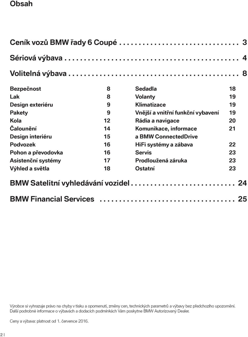 světla 18 Sedadla 18 Volanty 19 Klimatizace 19 Vnější a vnitřní funkční vybavení 19 Rádia a navigace 20 Komunikace, informace 21 a BMW ConnectedDrive HiFi systémy a zábava 22 Servis 23 Prodloužená