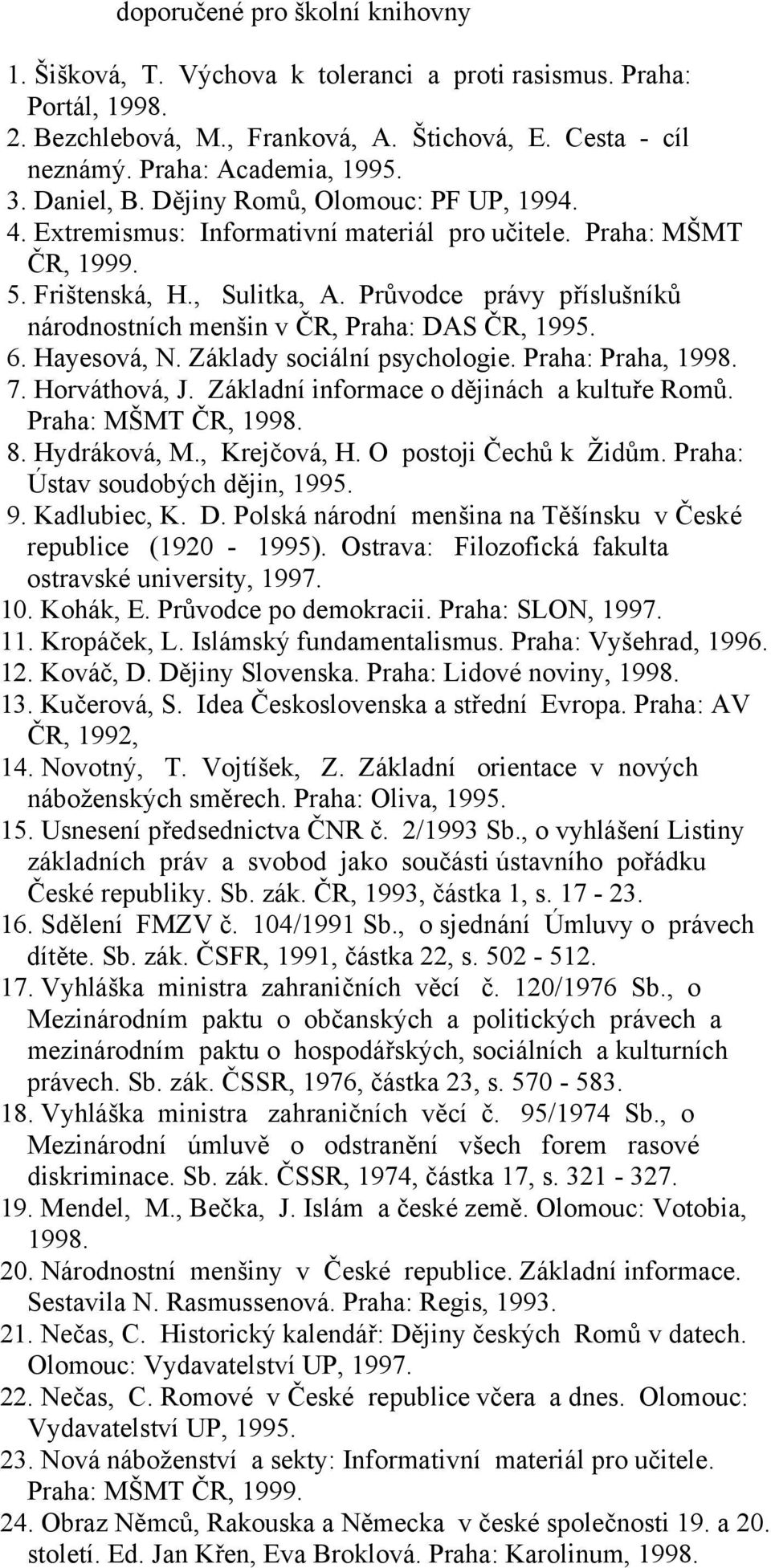 Průvodce právy příslušníků národnostních menšin v ČR, Praha: DAS ČR, 1995. 6. Hayesová, N. Základy sociální psychologie. Praha: Praha, 1998. 7. Horváthová, J.