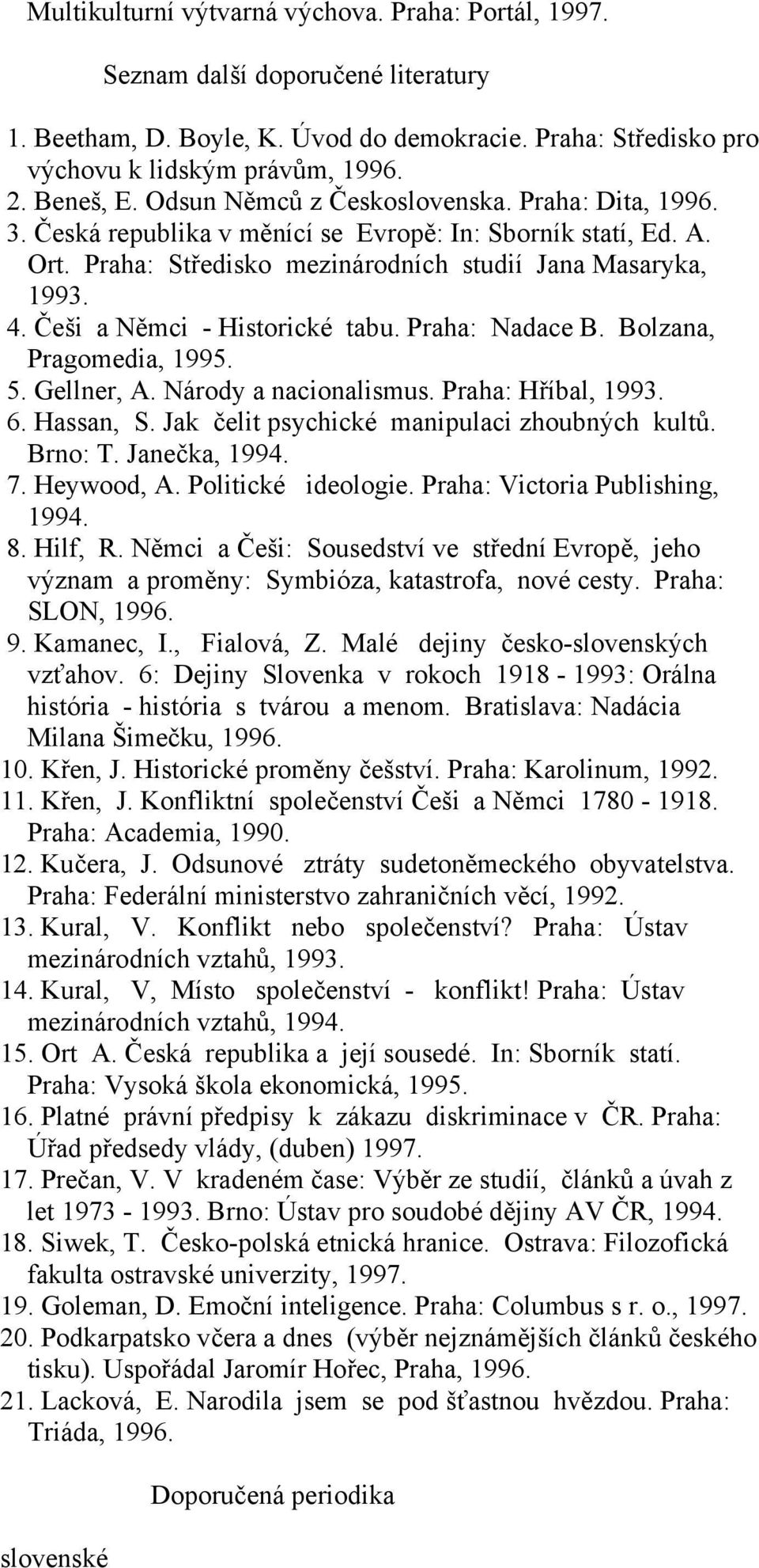 Češi a Němci - Historické tabu. Praha: Nadace B. Bolzana, Pragomedia, 1995. 5. Gellner, A. Národy a nacionalismus. Praha: Hříbal, 1993. 6. Hassan, S. Jak čelit psychické manipulaci zhoubných kultů.