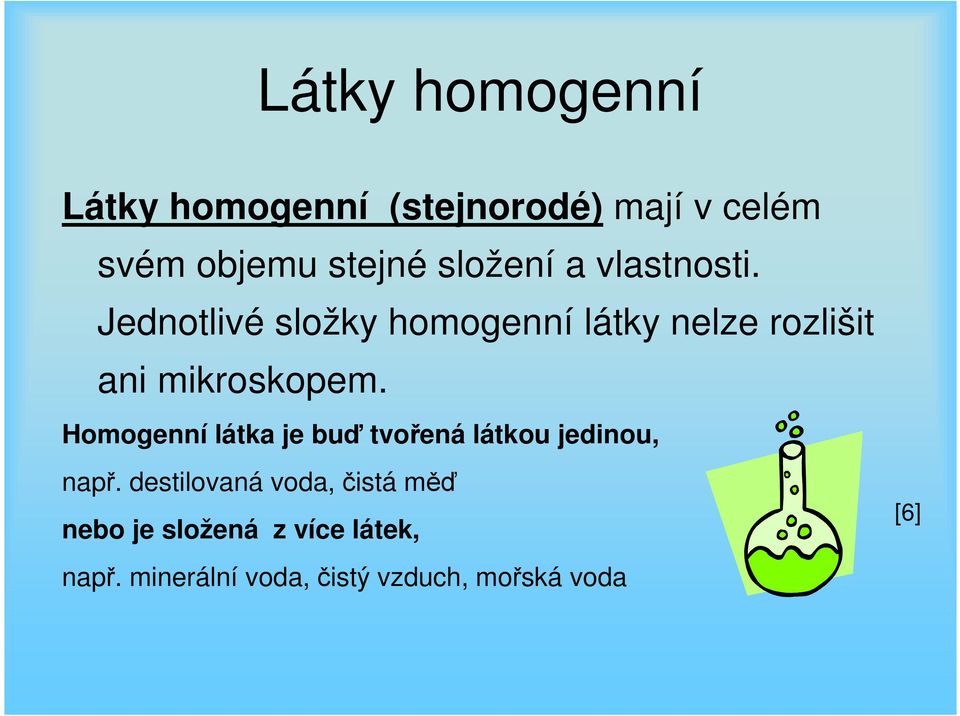 Jednotlivé složky homogenní látky nelze rozlišit ani mikroskopem.