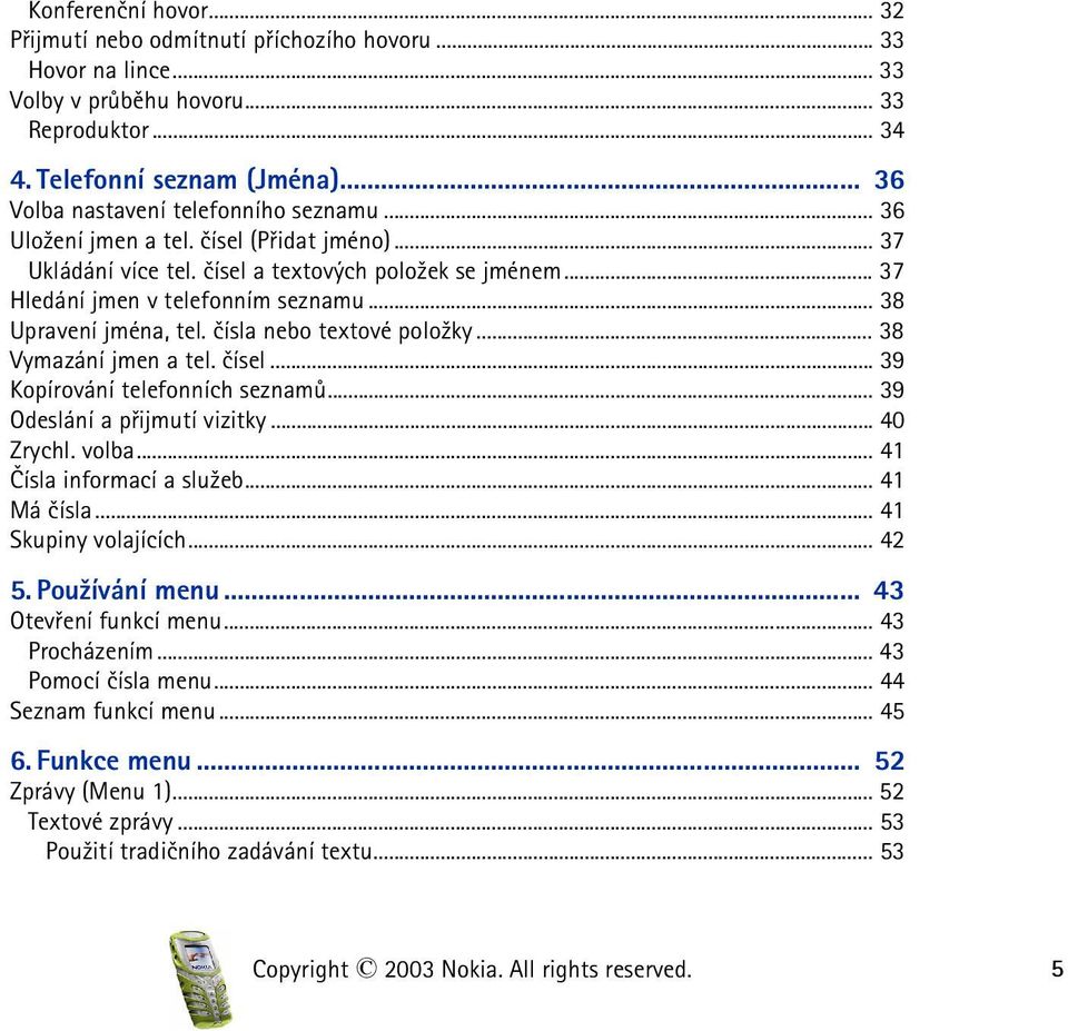 .. 38 Upravení jména, tel. èísla nebo textové polo¾ky... 38 Vymazání jmen a tel. èísel... 39 Kopírování telefonních seznamù... 39 Odeslání a pøijmutí vizitky... 40 Zrychl. volba.
