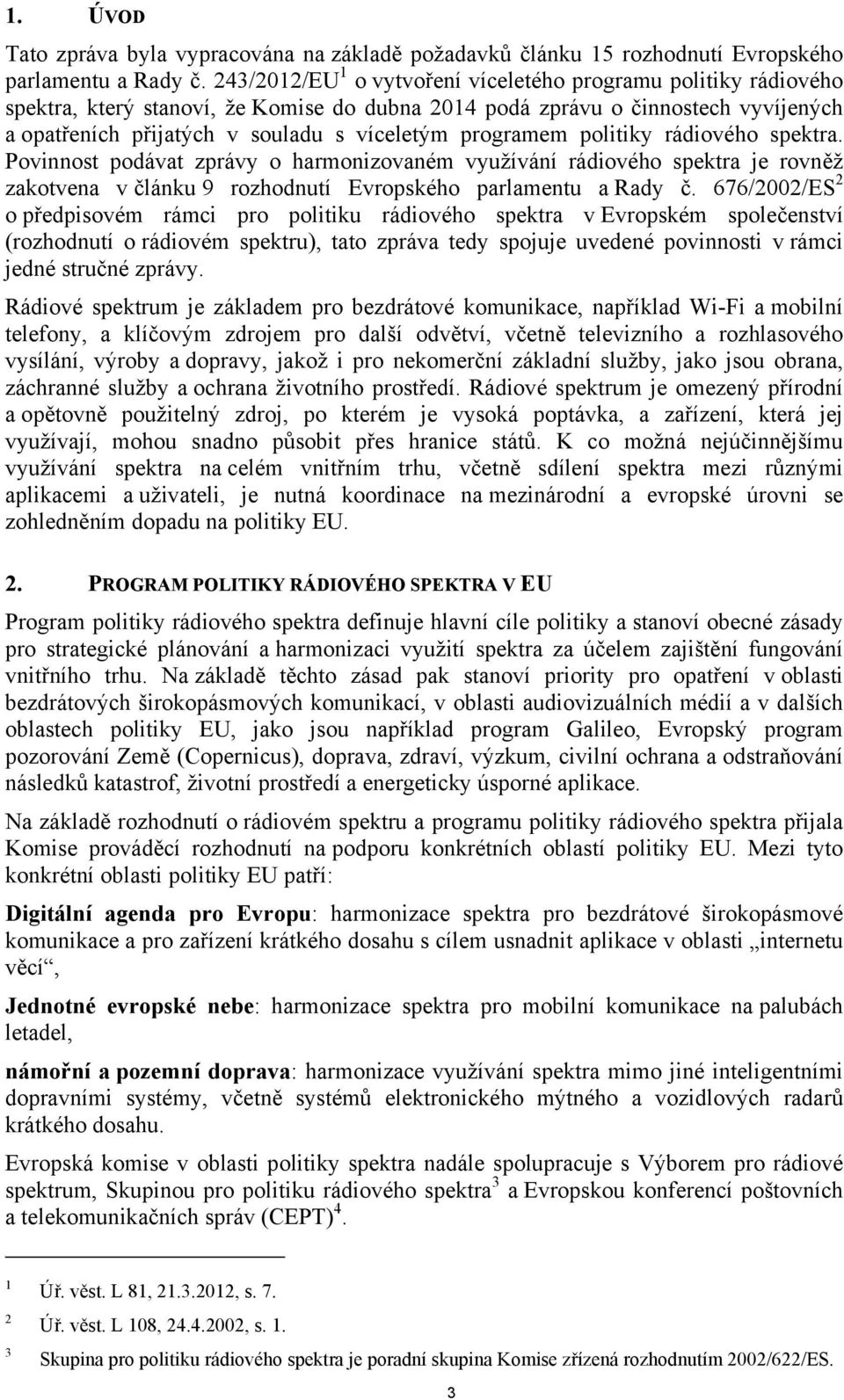 programem politiky rádiového spektra. Povinnost podávat zprávy o harmonizovaném využívání rádiového spektra je rovněž zakotvena v článku 9 rozhodnutí Evropského parlamentu a Rady č.