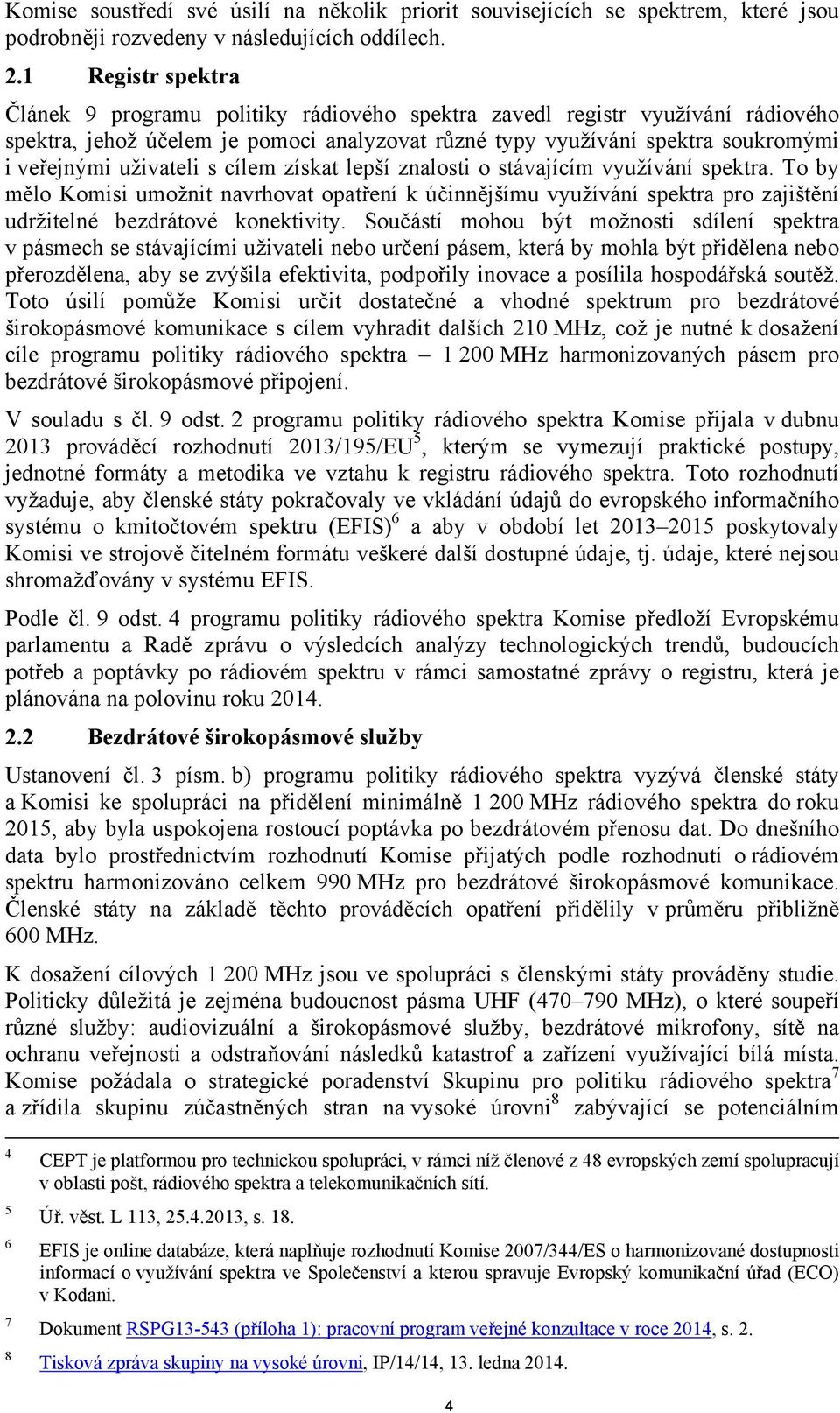 uživateli s cílem získat lepší znalosti o stávajícím využívání spektra. To by mělo Komisi umožnit navrhovat opatření k účinnějšímu využívání spektra pro zajištění udržitelné bezdrátové konektivity.