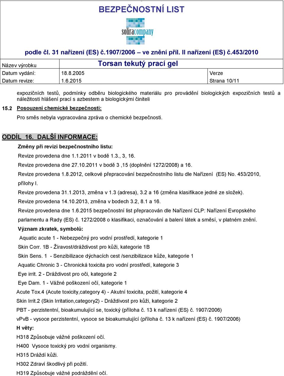 2 Posouzení chemické bezpečnosti: Pro směs nebyla vypracována zpráva o chemické bezpečnosti. ODDÍL 16. DALŠÍ INFORMACE: Změny při revizi bezpečnostního listu: Revize provedena dne 1.1.2011 v bodě 1.3.