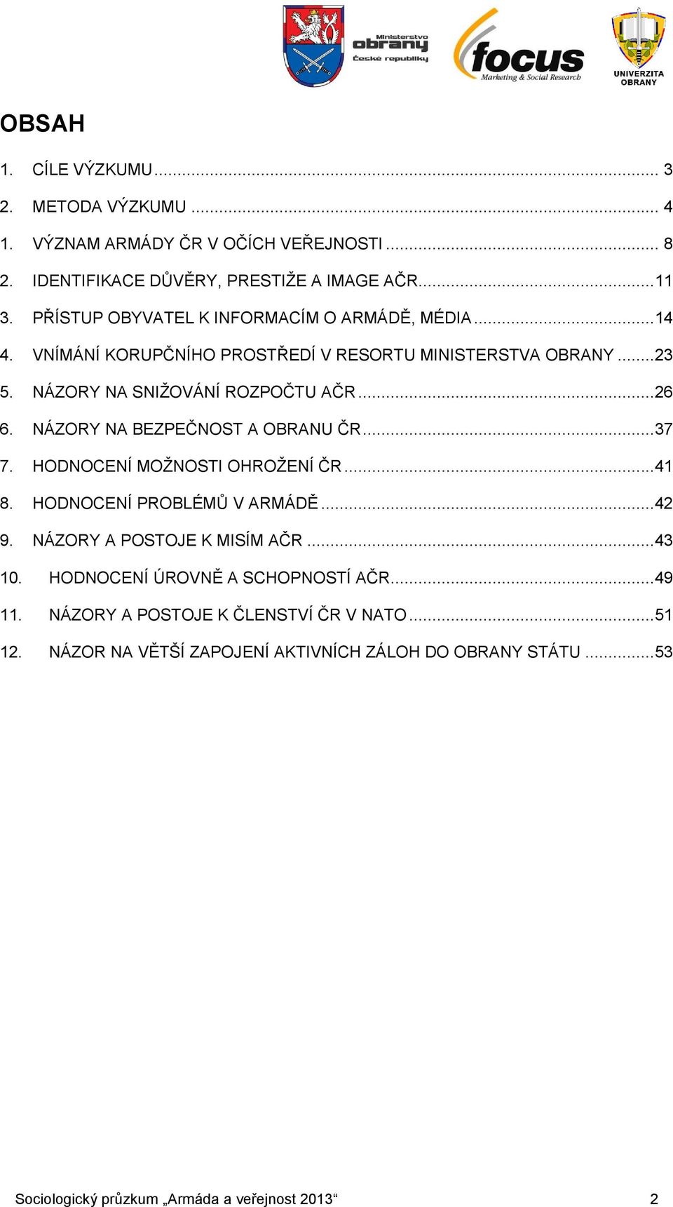 NÁZORY NA BEZPEČNOST A OBRANU ČR...3. HODNOCENÍ MOŽNOSTI OHROŽENÍ ČR...41 8. HODNOCENÍ PROBLÉMŮ V ARMÁDĚ...42 9. NÁZORY A POSTOJE K MISÍM AČR...43 10.