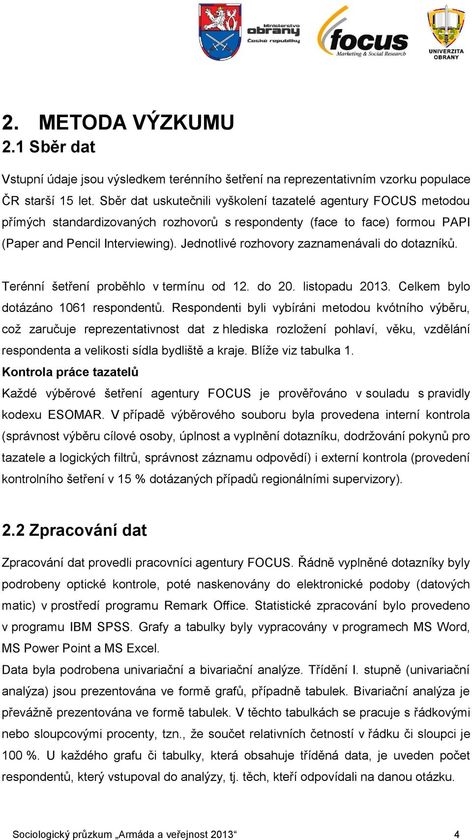 Jednotlivé rozhovory zaznamenávali do dotazníků. Terénní šetření proběhlo v termínu od 12. do 20. listopadu 2013. Celkem bylo dotázáno 1061 respondentů.