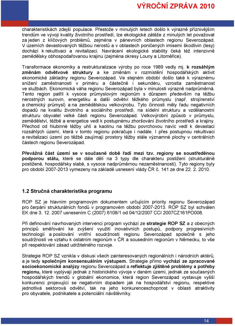 pánevních oblastech regionu Severozápad. V územích devastovaných těţbou nerostů a v oblastech poničených imisemi škodlivin (lesy) dochází k rekultivaci a revitalizaci.