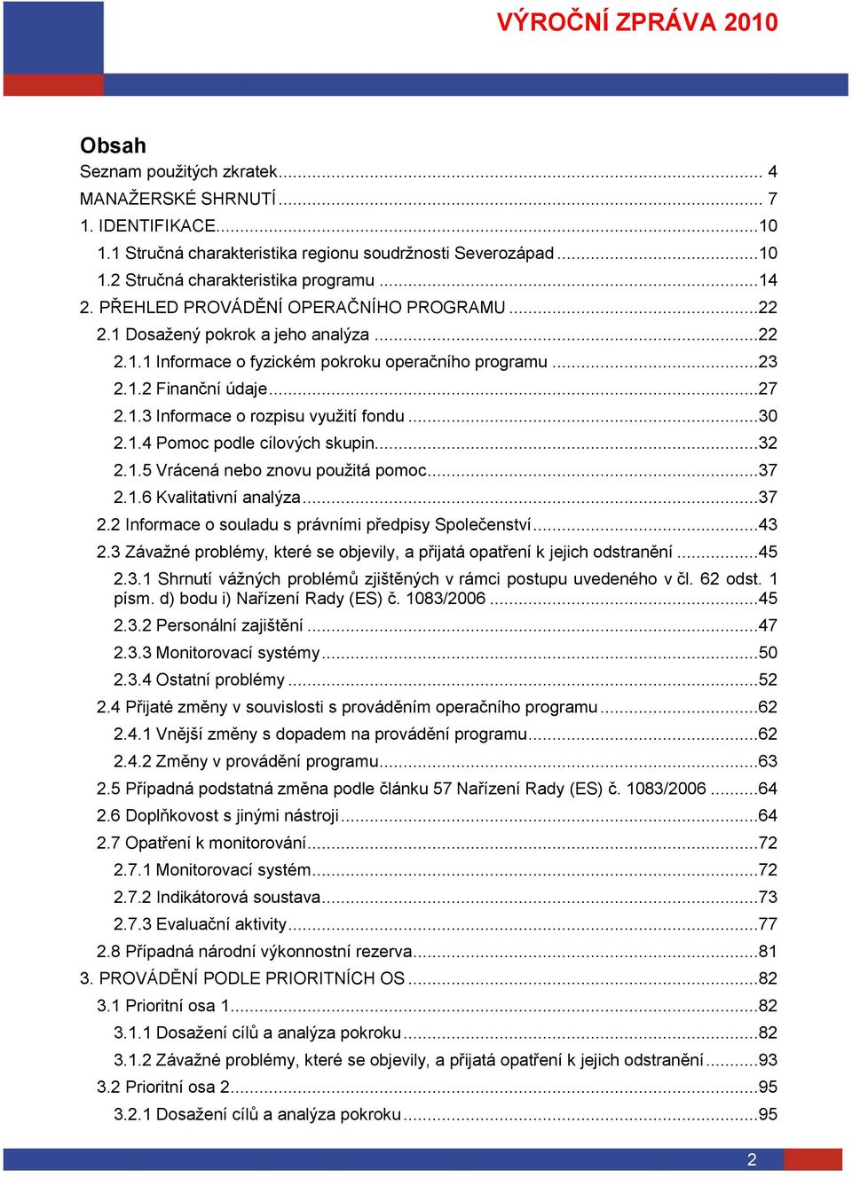 ..30 2.1.4 Pomoc podle cílových skupin...32 2.1.5 Vrácená nebo znovu pouţitá pomoc...37 2.1.6 Kvalitativní analýza...37 2.2 Informace o souladu s právními předpisy Společenství...43 2.