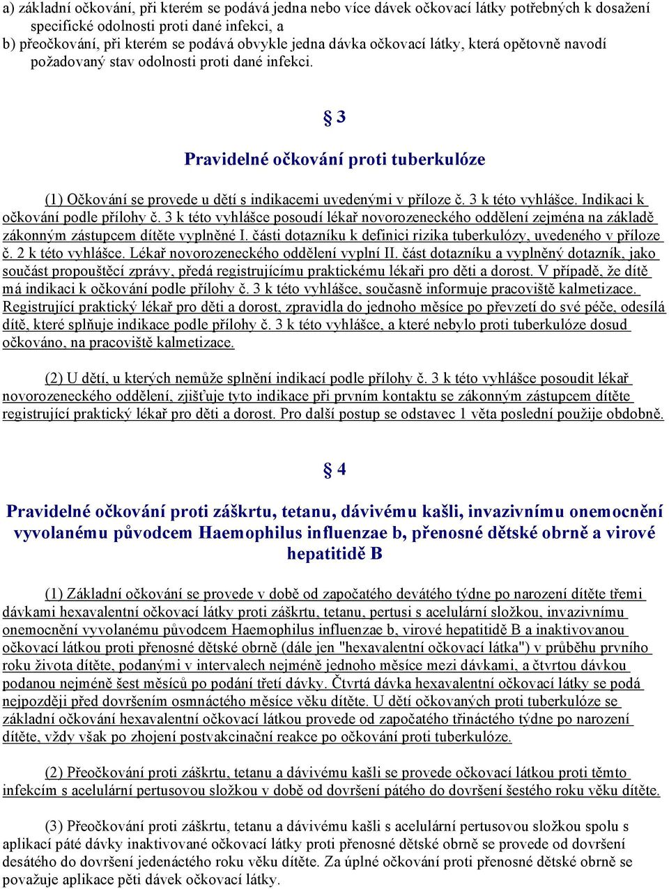 3 k této vyhlášce. Indikaci k očkování podle přílohy č. 3 k této vyhlášce posoudí lékař novorozeneckého oddělení zejména na základě zákonným zástupcem dítěte vyplněné I.