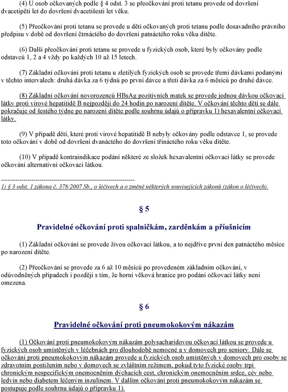 (6) Další přeočkování proti tetanu se provede u fyzických osob, které byly očkovány podle odstavců 1, 2 a 4 vždy po každých 10 až 15 letech.