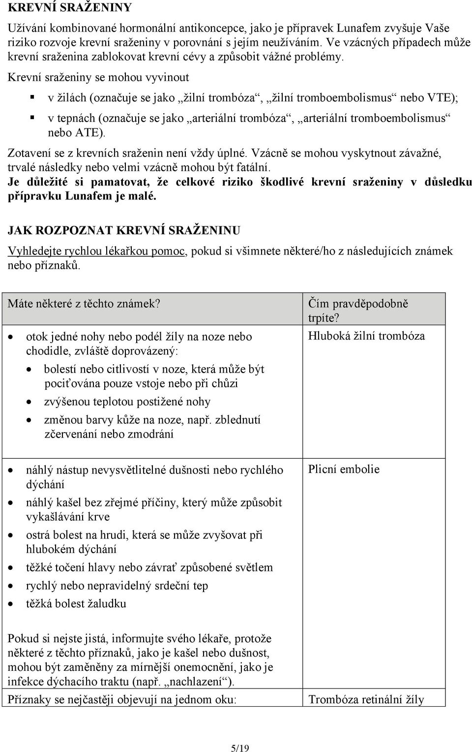 Krevní sraženiny se mohou vyvinout v žilách (označuje se jako žilní trombóza, žilní tromboembolismus nebo VTE); v tepnách (označuje se jako arteriální trombóza, arteriální tromboembolismus nebo ATE).