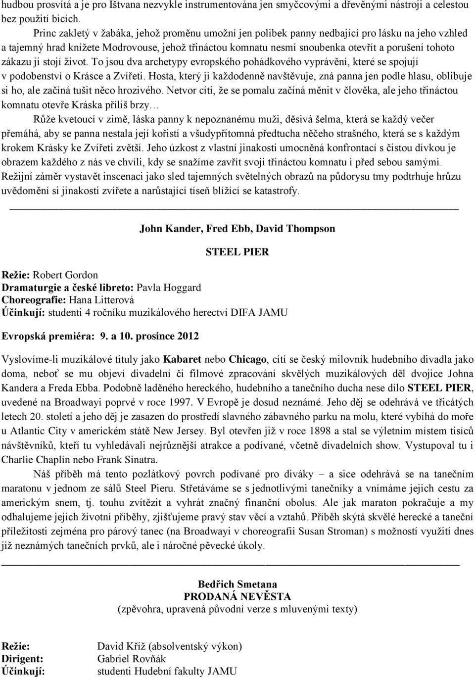 zákazu ji stojí život. To jsou dva archetypy evropského pohádkového vyprávění, které se spojují v podobenství o Krásce a Zvířeti.