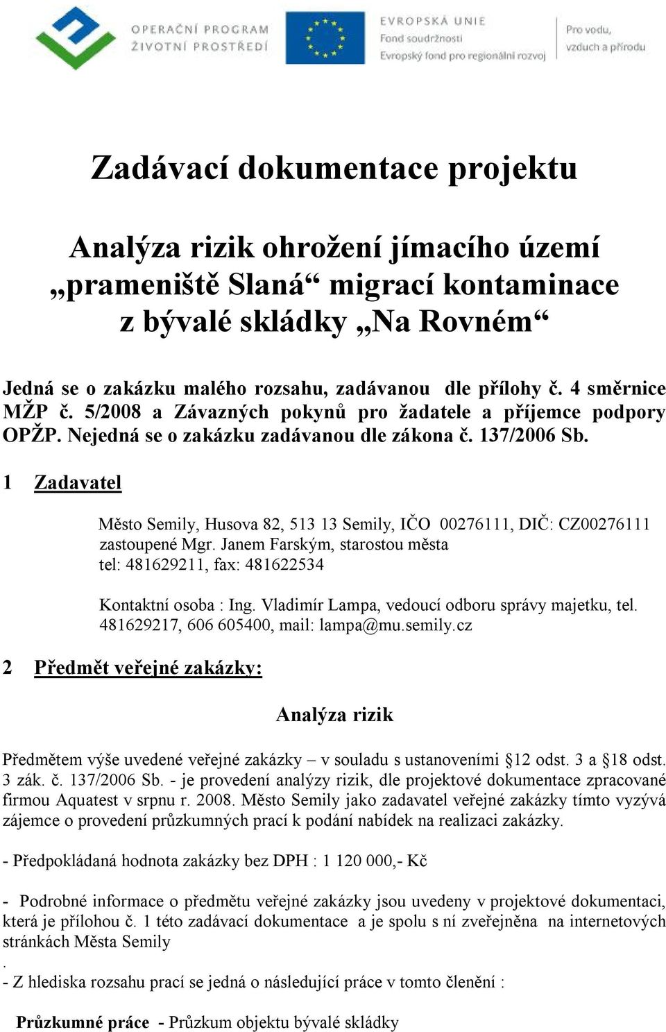 1 Zadavatel Město Semily, Husova 82, 513 13 Semily, IČO 00276111, DIČ: CZ00276111 zastoupené Mgr. Janem Farským, starostou města tel: 481629211, fax: 481622534 Kontaktní osoba : Ing.