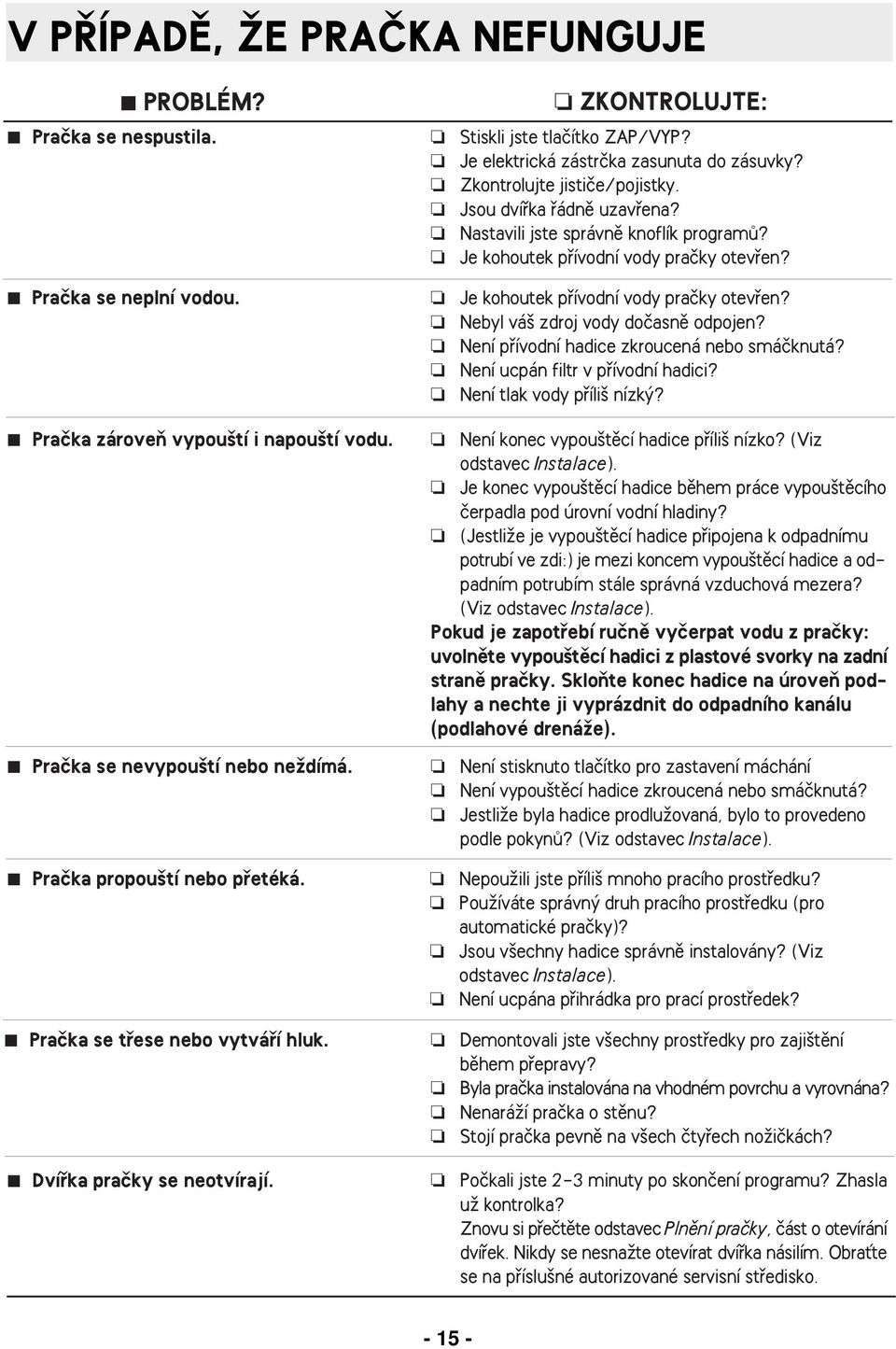 Není pfiívodní hadice zkroucená nebo smáãknutá? Není ucpán filtr v pfiívodní hadici? Není tlak vody pfiíli nízk? Praãka zároveà vypou tí i napou tí vodu. Není konec vypou tûcí hadice pfiíli nízko?