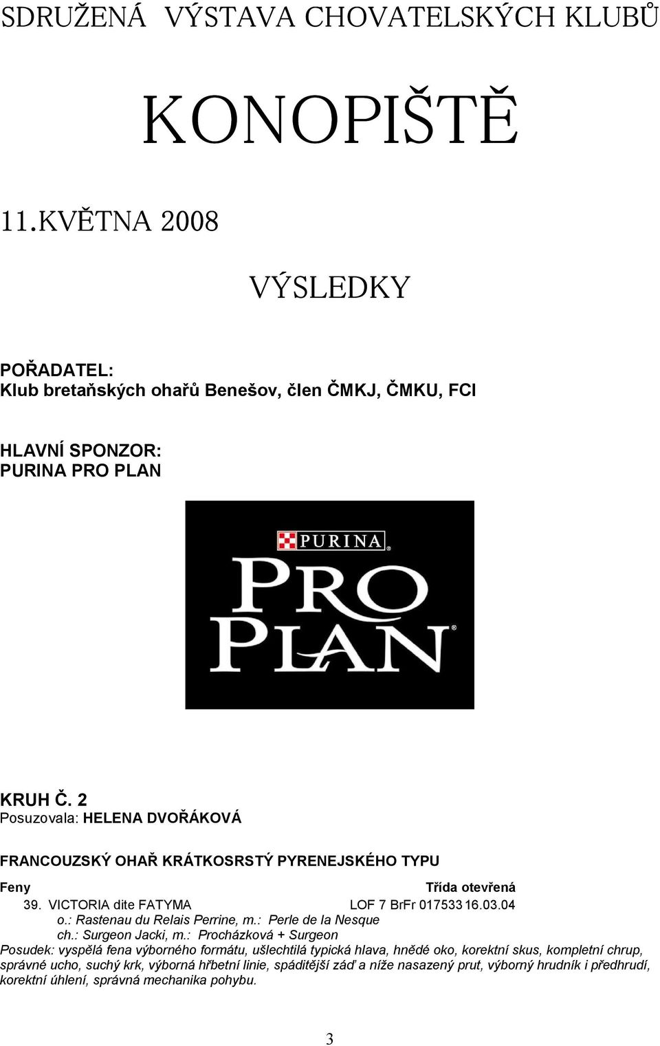 2 Posuzovala: HELENA DVOŘÁKOVÁ FRANCOUZSKÝ OHAŘ KRÁTKOSRSTÝ PYRENEJSKÉHO TYPU 39. VICTORIA dite FATYMA LOF 7 BrFr 017533 16.03.04 o.: Rastenau du Relais Perrine, m.