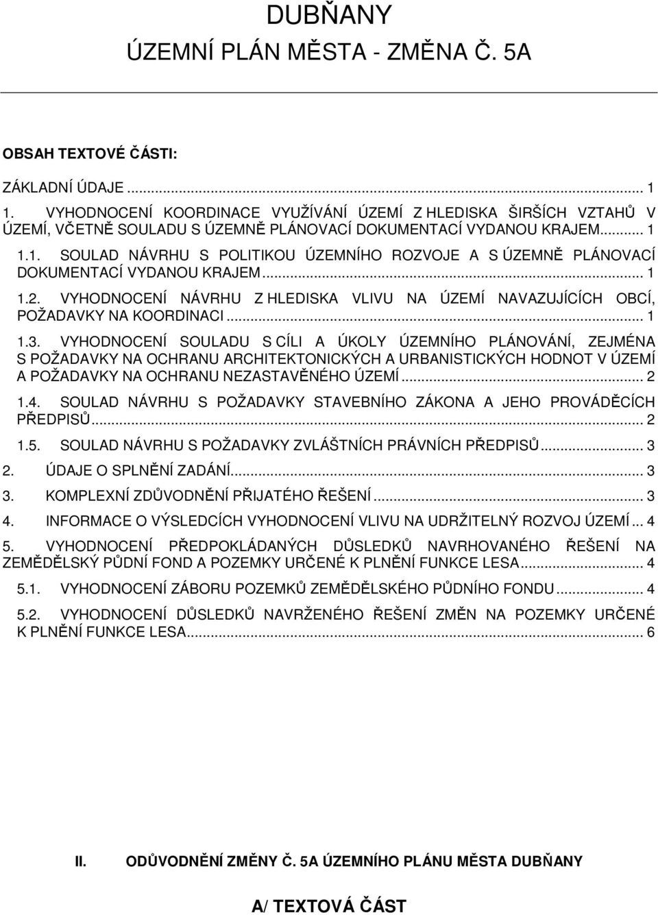 1.1. SOULAD NÁVRHU S POLITIKOU ÚZEMNÍHO ROZVOJE A S ÚZEMNĚ PLÁNOVACÍ DOKUMENTACÍ VYDANOU KRAJEM... 1 1.2. VYHODNOCENÍ NÁVRHU Z HLEDISKA VLIVU NA ÚZEMÍ NAVAZUJÍCÍCH OBCÍ, POŽADAVKY NA KOORDINACI... 1 1.3.