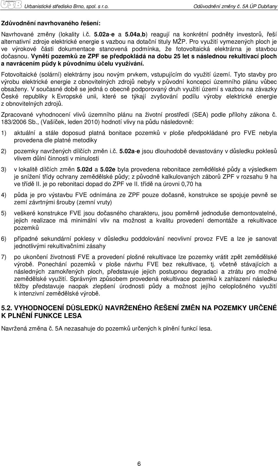 Vynětí pozemků ze ZPF se předpokládá na dobu 25 let s následnou rekultivací ploch a navrácením půdy k původnímu účelu využívání.