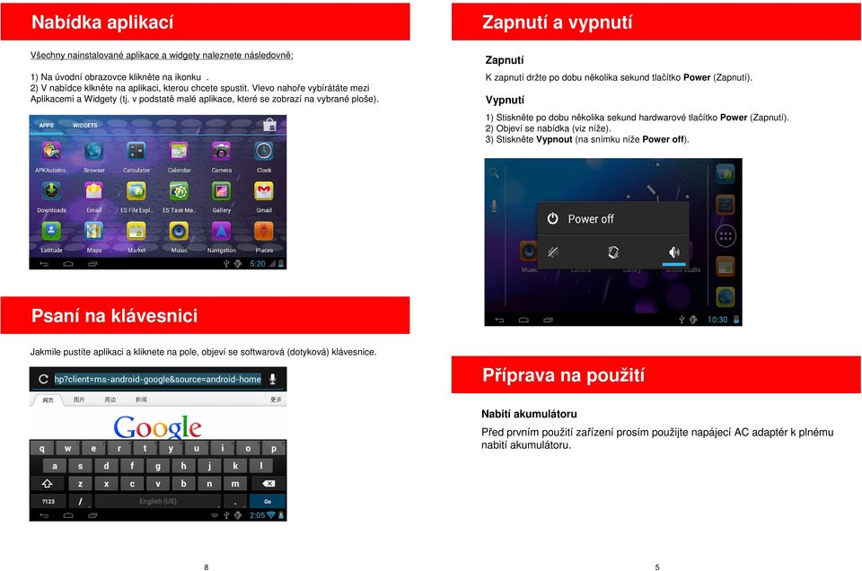 Vypnutí 1) Stiskněte po dobu několika sekund hardwarové tlačítko Power (Zapnutí). 2) Objeví se nabídka (viz níže). 3) Stiskněte Vypnout (na snímku níže Power off).