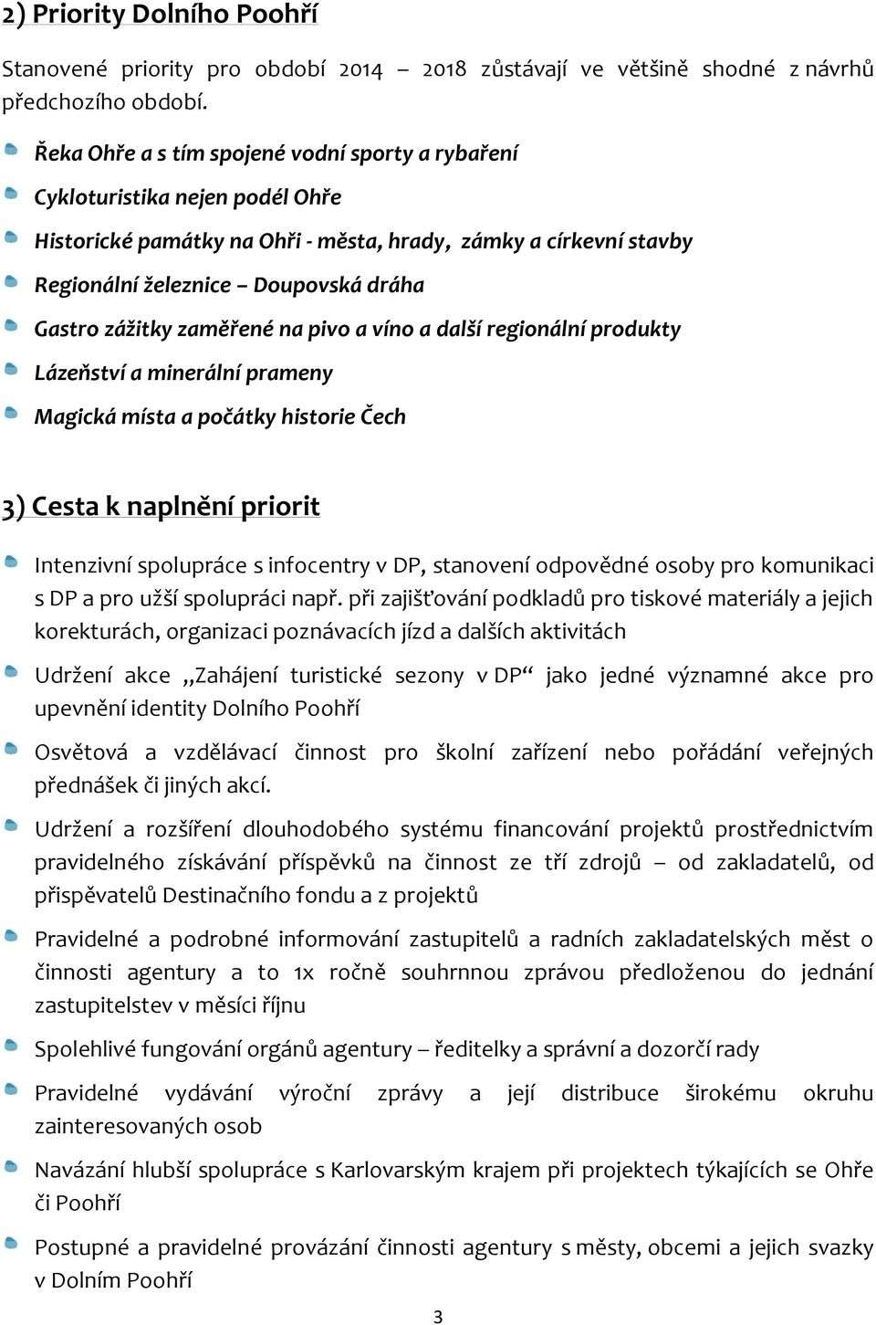 zážitky zaměřené na pivo a víno a další regionální produkty Lázeňství a minerální prameny Magická místa a počátky historie Čech 3) Cesta k naplnění priorit Intenzivní spolupráce s infocentry v DP,