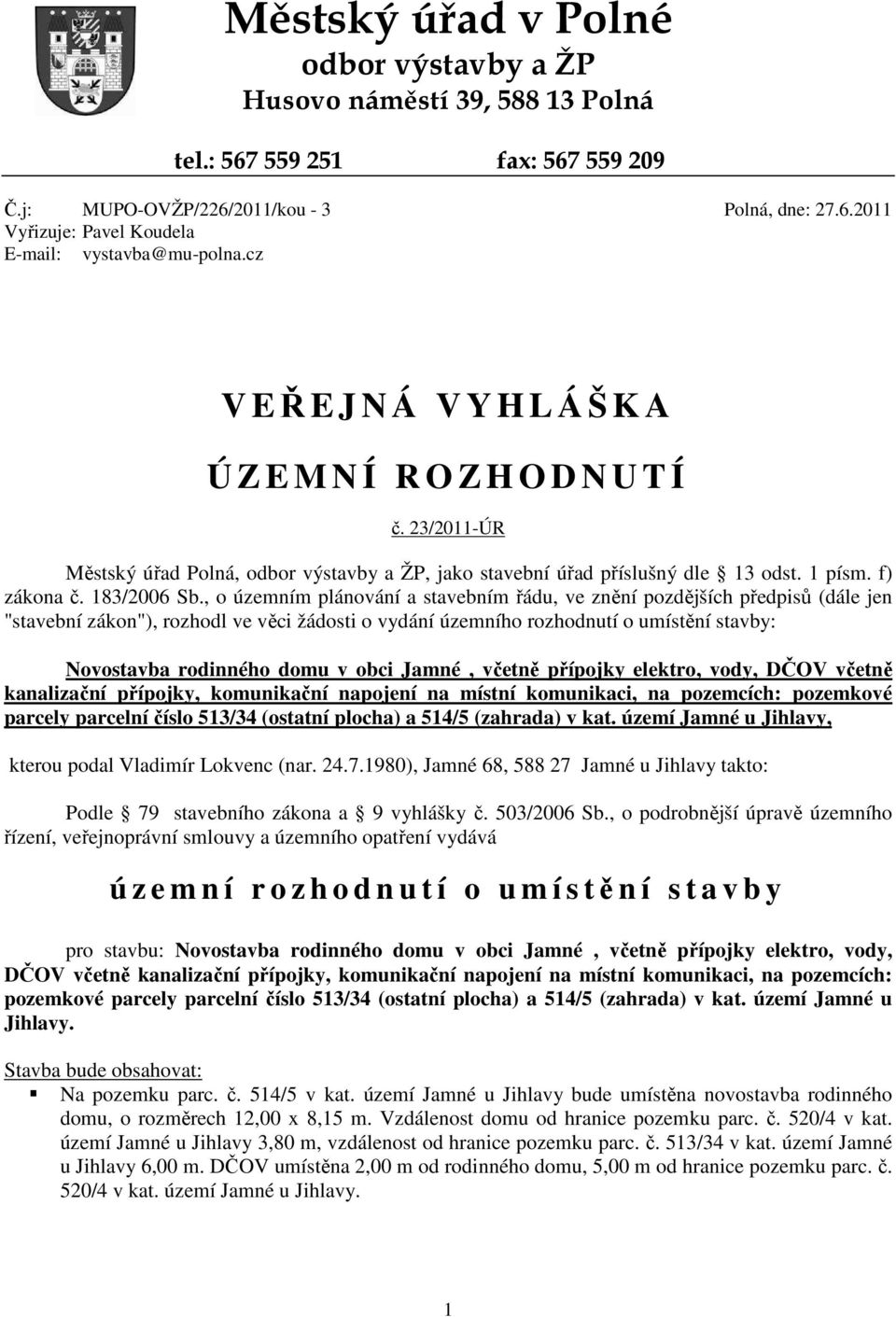 , o územním plánování a stavebním řádu, ve znění pozdějších předpisů (dále jen "stavební zákon"), rozhodl ve věci žádosti o vydání územního rozhodnutí o umístění stavby: Novostavba rodinného domu v