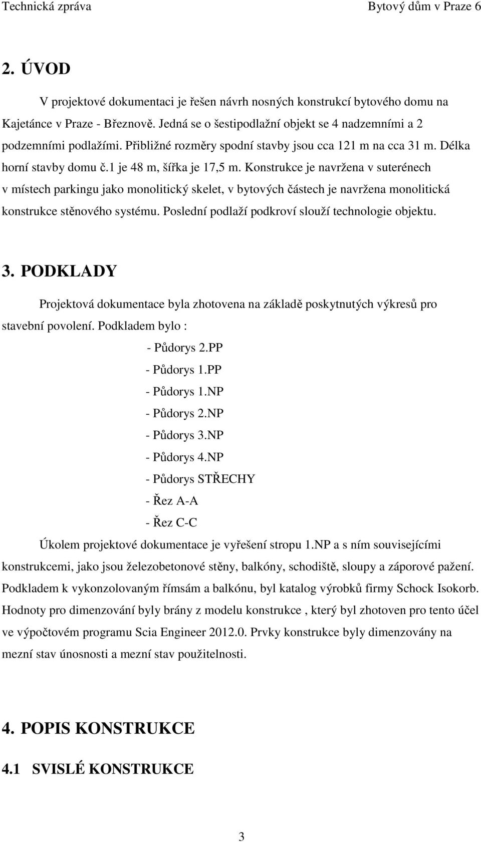 Konstrukce je navržena v suterénech v místech parkingu jako monolitický skelet, v bytových částech je navržena monolitická konstrukce stěnového systému.
