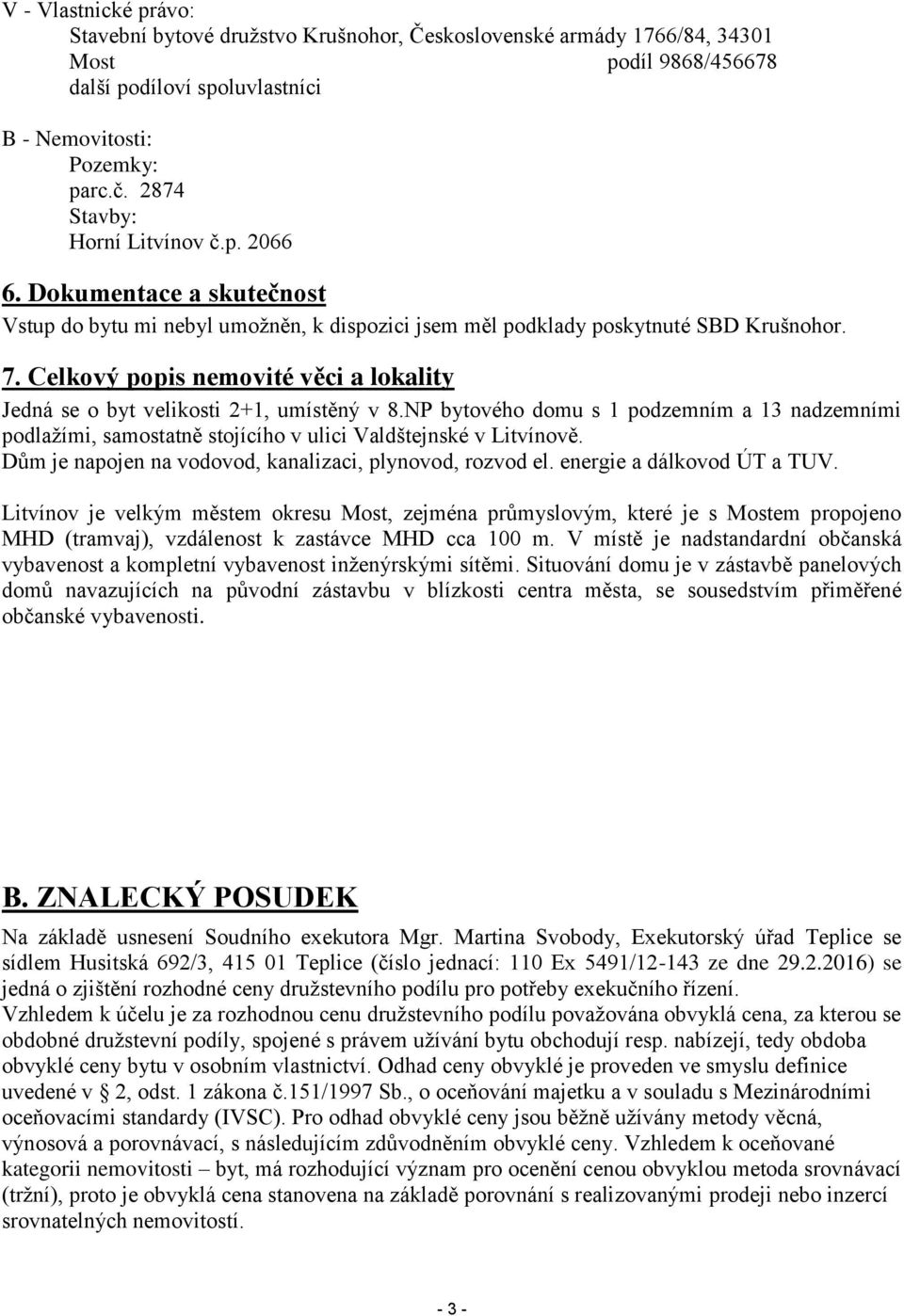 Celkový popis nemovité věci a lokality Jedná se o byt velikosti 2+1, umístěný v 8.NP bytového domu s 1 podzemním a 13 nadzemními podlažími, samostatně stojícího v ulici Valdštejnské v Litvínově.