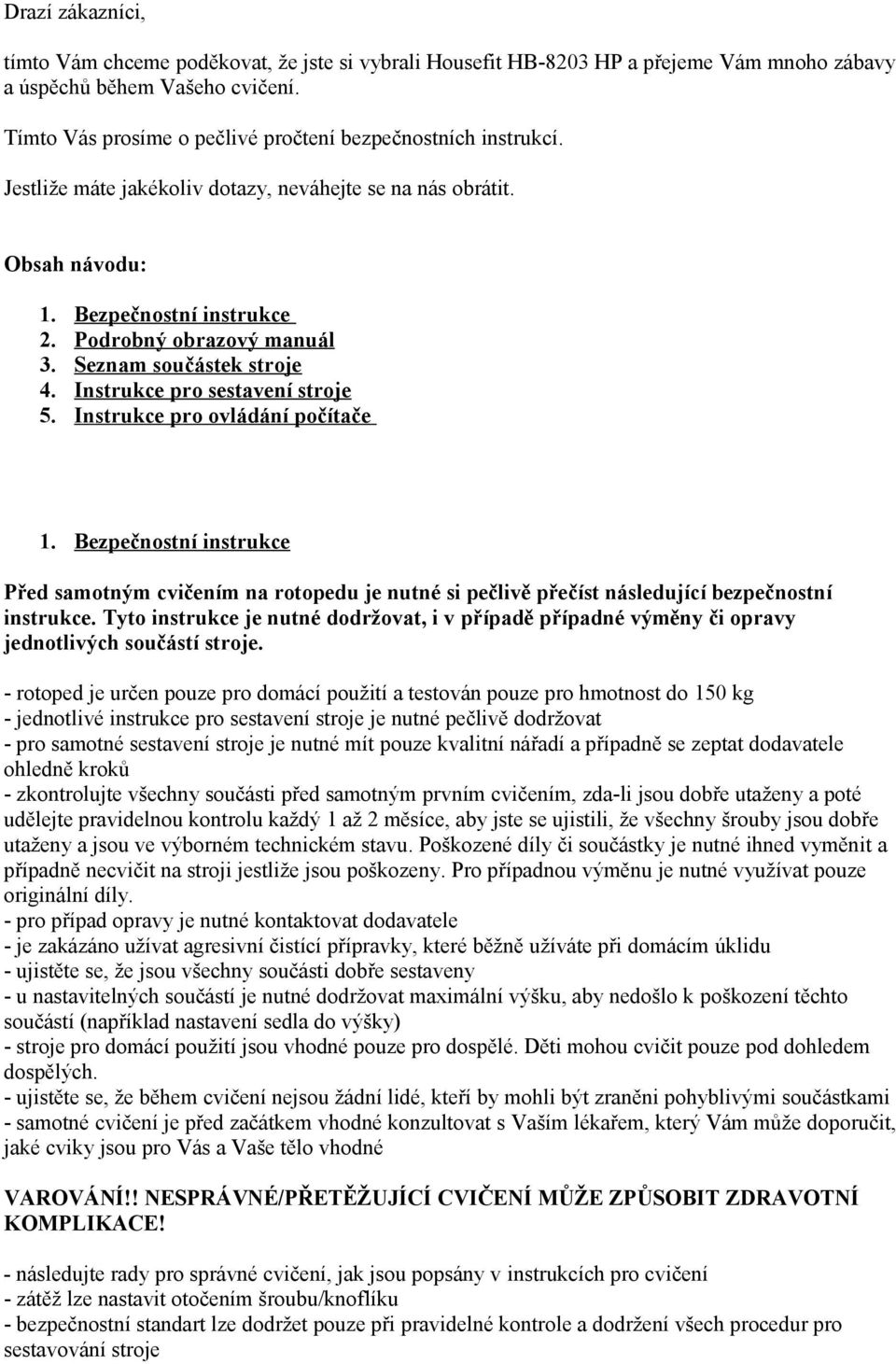 Seznam součástek stroje 4. Instrukce pro sestavení stroje 5. Instrukce pro ovládání počítače.