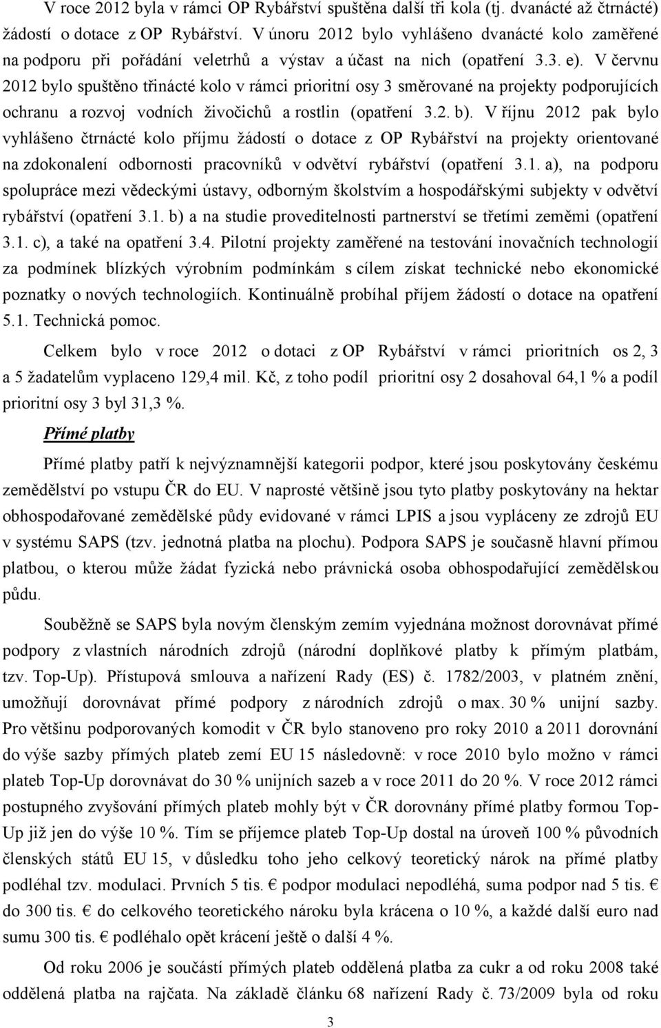 V červnu 2012 bylo spuštěno třinácté kolo v rámci prioritní osy 3 směrované na projekty podporujících ochranu a rozvoj vodních živočichů a rostlin (opatření 3.2. b).