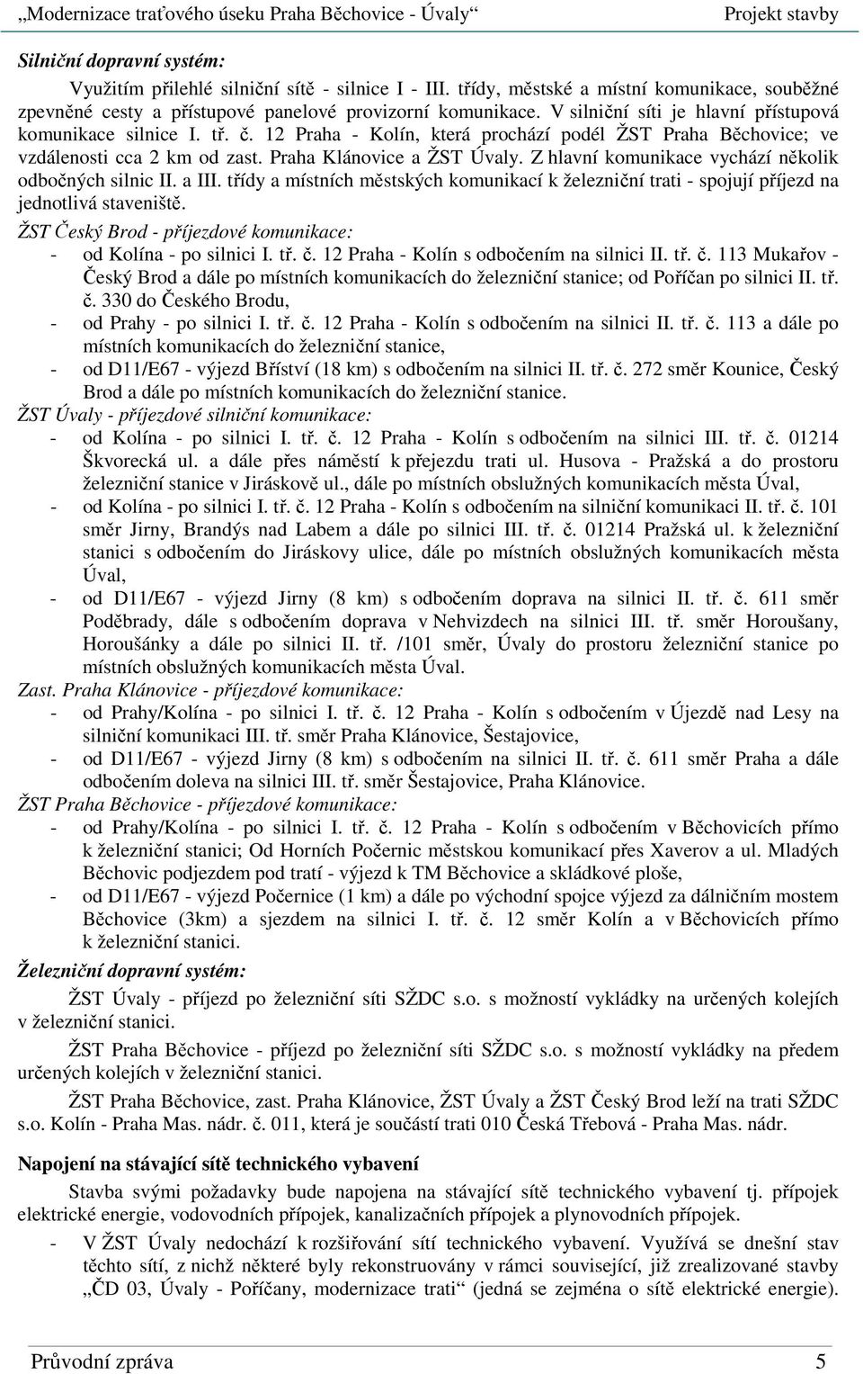 Z hlavní komunikace vychází několik odbočných silnic II. a III. třídy a místních městských komunikací k železniční trati - spojují příjezd na jednotlivá staveniště.