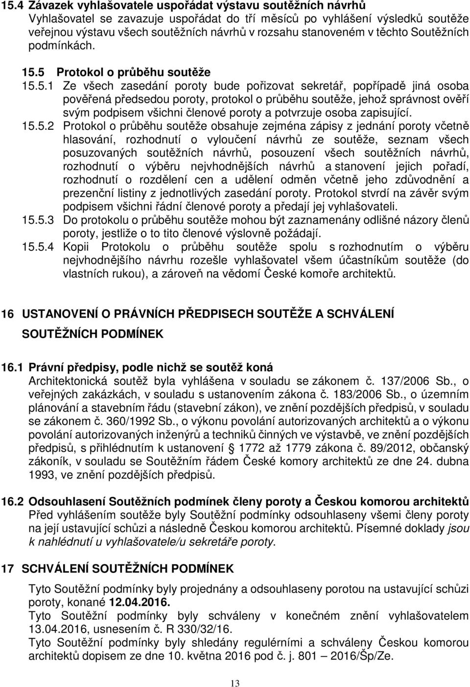 5 Protokol o průběhu soutěže 15.5.1 Ze všech zasedání poroty bude pořizovat sekretář, popřípadě jiná osoba pověřená předsedou poroty, protokol o průběhu soutěže, jehož správnost ověří svým podpisem