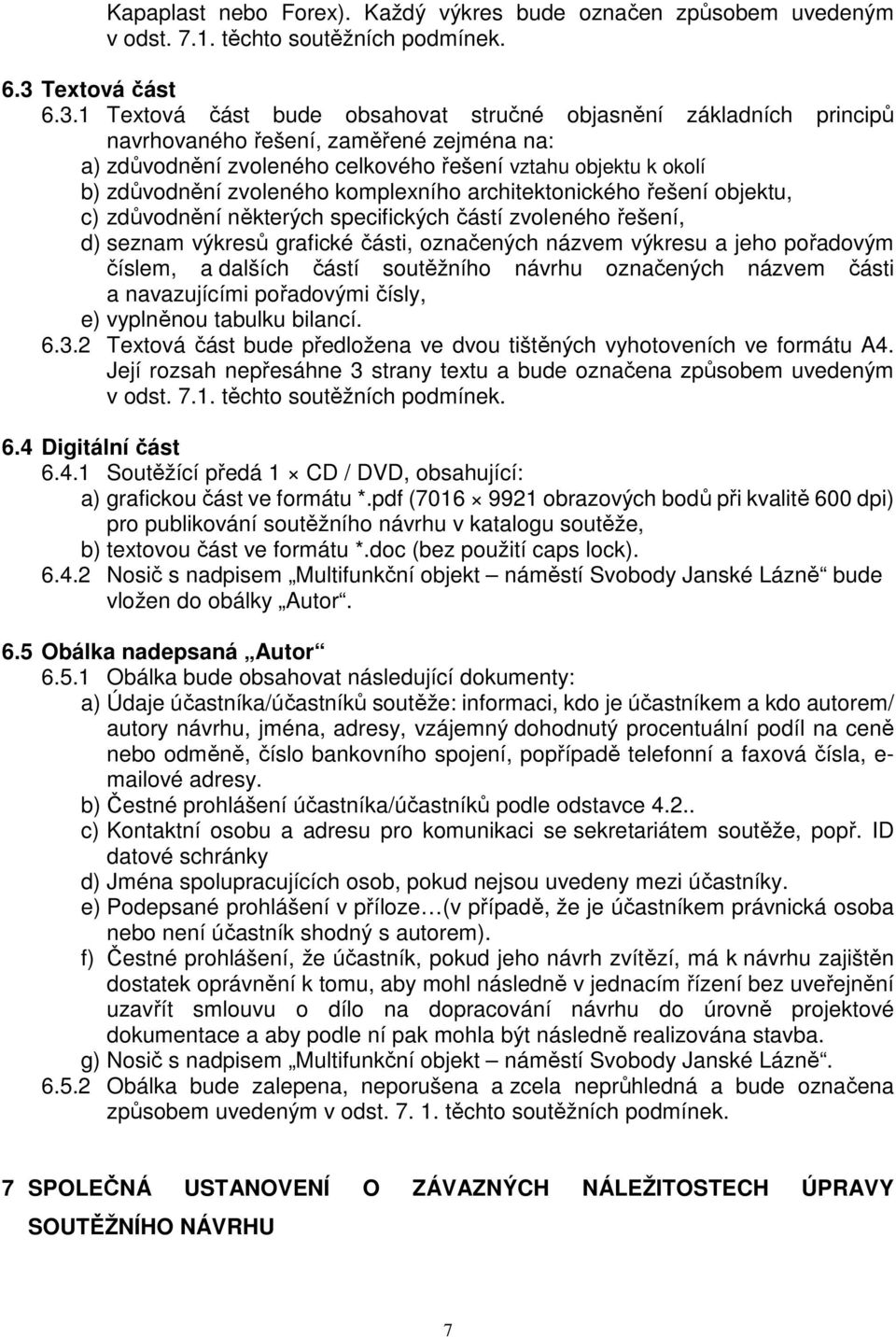 1 Textová část bude obsahovat stručné objasnění základních principů navrhovaného řešení, zaměřené zejména na: a) zdůvodnění zvoleného celkového řešení vztahu objektu k okolí b) zdůvodnění zvoleného