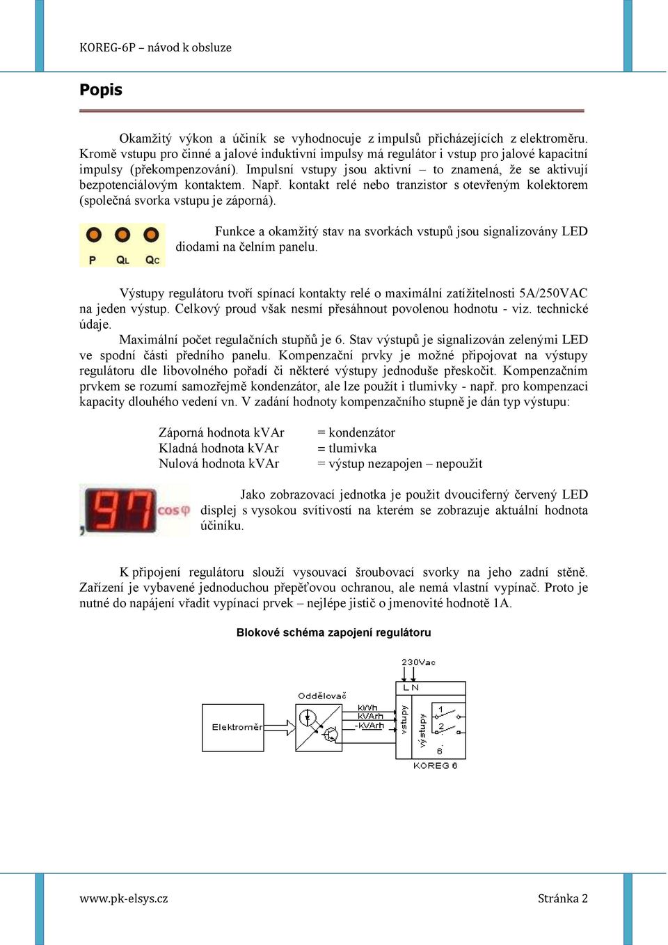 Impulsní vstupy jsou aktivní to znamená, že se aktivují bezpotenciálovým kontaktem. Např. kontakt relé nebo tranzistor s otevřeným kolektorem (společná svorka vstupu je záporná).