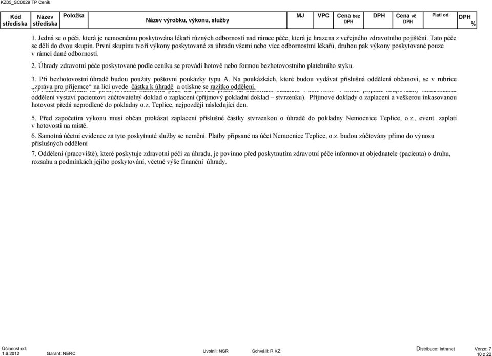 První skupinu tvoří výkony poskytované za úhradu všemi nebo více odbornostmi lékařů, druhou pak výkony poskytované pouze v rámci dané odbornosti. 2.