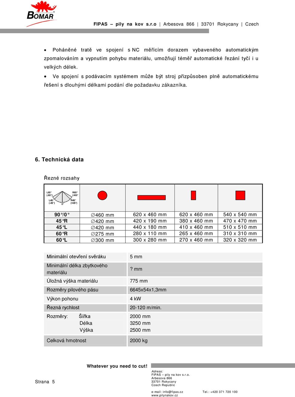 Technická data Řezné rozsahy 90 /0 460 mm 620 x 460 mm 620 x 460 mm 540 x 540 mm 45 R 420 mm 420 x 190 mm 380 x 460 mm 470 x 470 mm 45 L 420 mm 440 x 180 mm 410 x 460 mm 510 x 510 mm 60 R 275 mm 280
