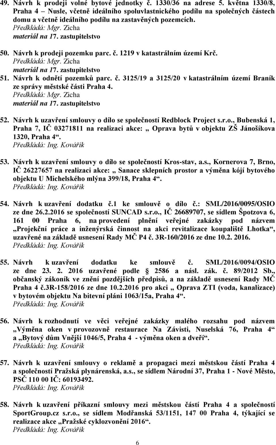 51. Návrh k odnětí pozemků parc. č. 3125/19 a 3125/20 v katastrálním území Braník ze správy městské části Praha 4. 52. Návrh k uzavření smlouvy o dílo se společností Redblock Project s.r.o., Bubenská 1, Praha 7, IČ 03271811 na realizaci akce: Oprava bytů v objektu ZŠ Jánošíkova 1320, Praha 4.