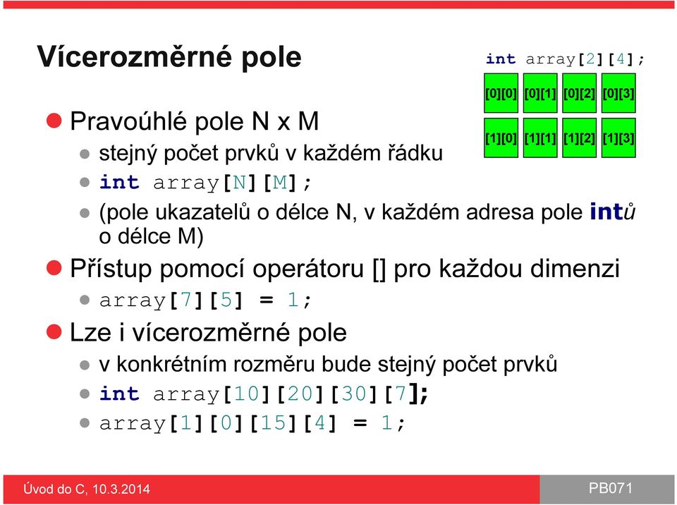 adresa pole intů o délce M) Přístup pomocí operátoru [] pro každou dimenzi array[7][5] = 1; Lze i