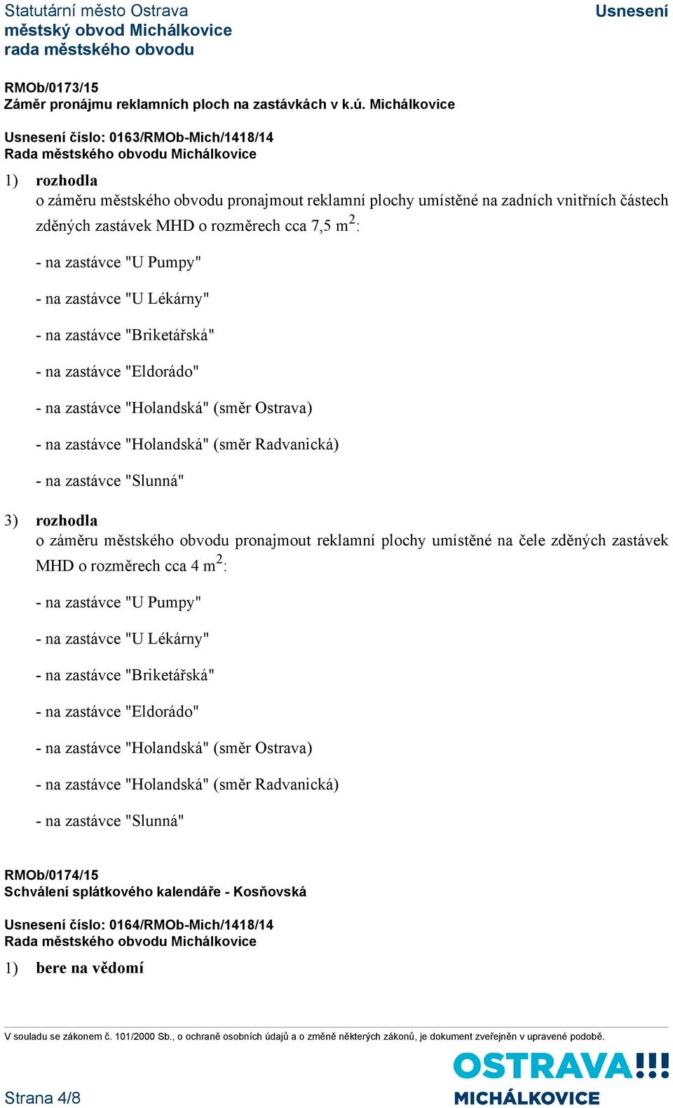 zastávce "U Pumpy" - na zastávce "U Lékárny" - na zastávce "Briketářská" - na zastávce "Eldorádo" - na zastávce "Holandská" (směr Ostrava) - na zastávce "Holandská" (směr Radvanická) - na zastávce