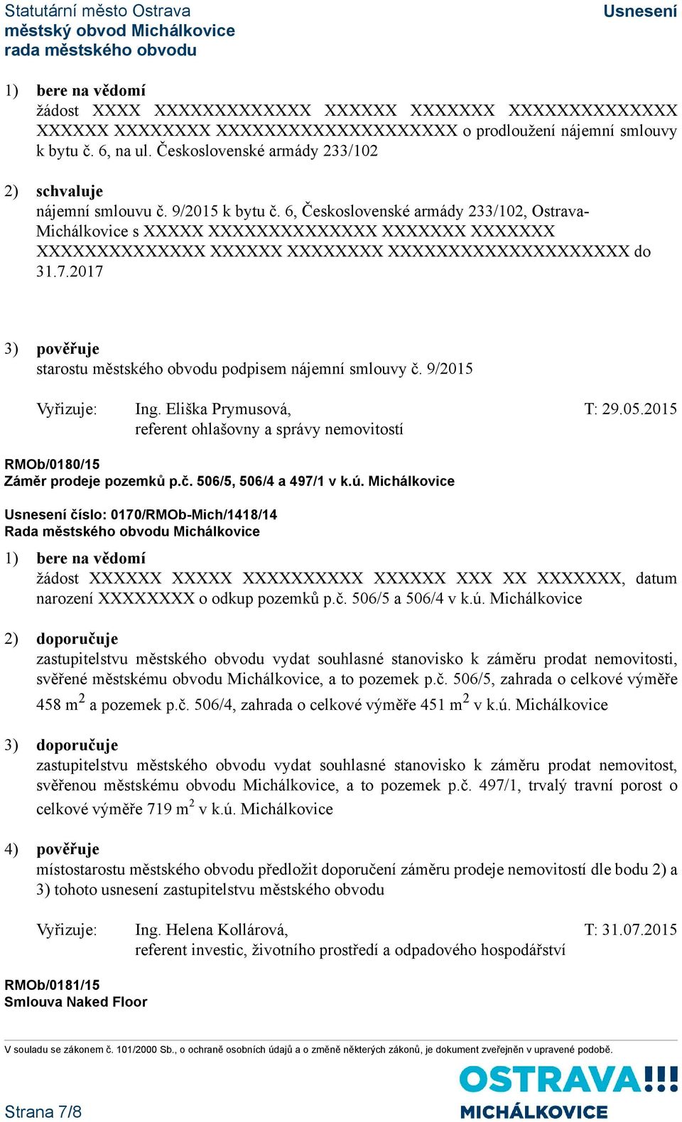 2017 3) pověřuje starostu městského obvodu podpisem nájemní smlouvy č. 9/2015 Vyřizuje: Ing. Eliška Prymusová, T: 29.05.2015 RMOb/0180/15 Záměr prodeje pozemků p.č. 506/5, 506/4 a 497/1 v k.ú.