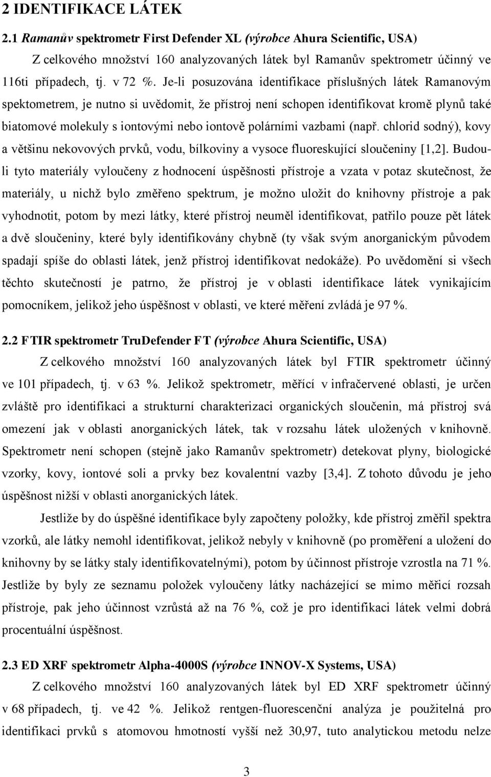 Je-li posuzována identifikace příslušných látek Ramanovým spektometrem, je nutno si uvědomit, že přístroj není schopen identifikovat kromě plynů také biatomové molekuly s iontovými nebo iontově