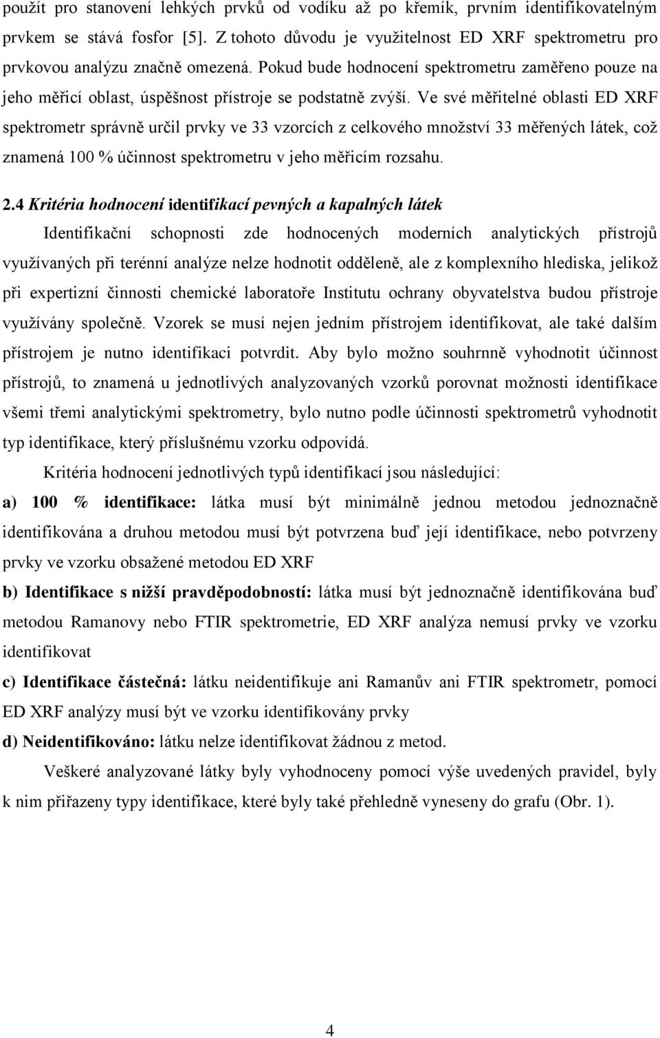 Ve své měřitelné oblasti ED XRF spektrometr správně určil prvky ve 33 vzorcích z celkového množství 33 měřených látek, což znamená 100 % účinnost spektrometru v jeho měřicím rozsahu. 2.