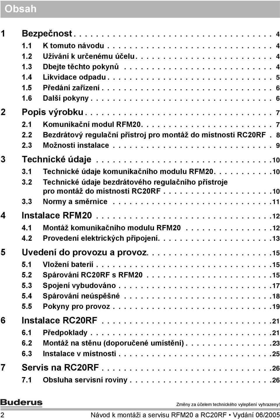 1 Komunikační modul RFM20........................ 7 2.2 Bezdrátový regulační přístroj pro montáž do místnosti RC20RF. 8 2.3 Možnosti instalace............................. 9 3 Technické údaje................................10 3.