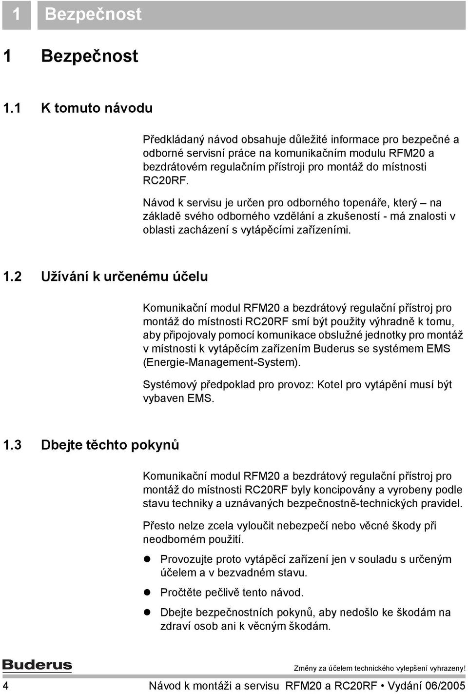 Návod k servisu je určen pro odborného topenáře, který na základě svého odborného vzdělání a zkušeností - má znalosti v oblasti zacházení s vytápěcími zařízeními. 1.