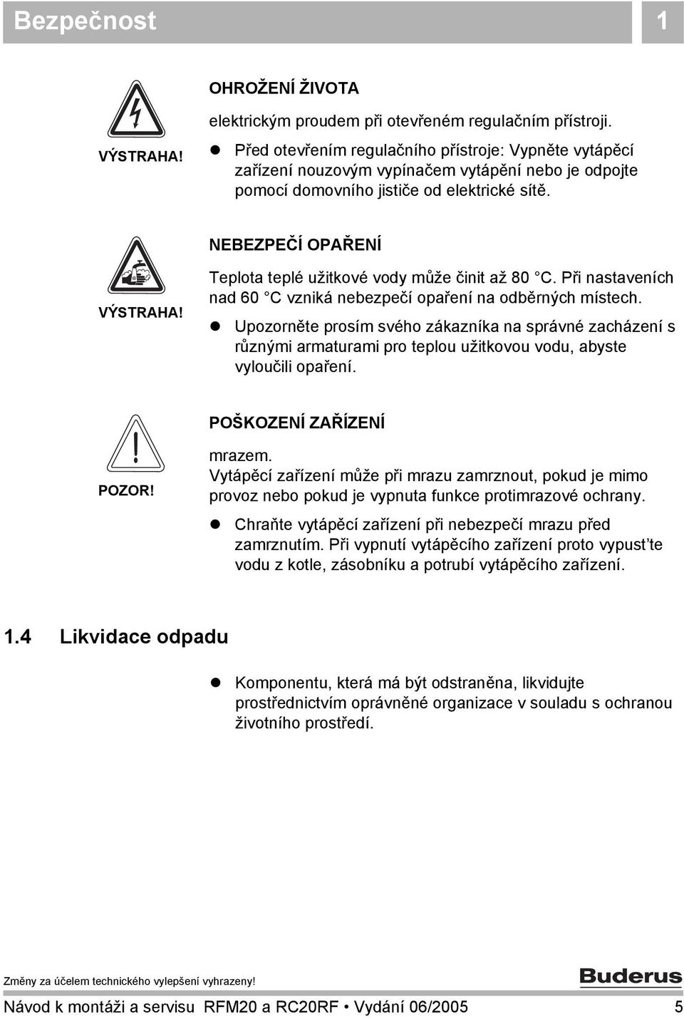 Teplota teplé užitkové vody může činit až 80 C. Při nastaveních nad 60 C vzniká nebezpečí opaření na odběrných místech.