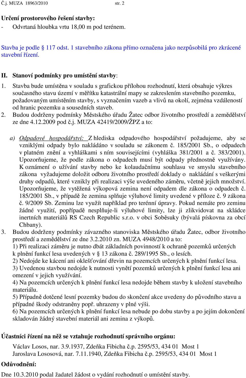 Stavba bude umístěna v souladu s grafickou přílohou rozhodnutí, která obsahuje výkres současného stavu území v měřítku katastrální mapy se zakreslením stavebního pozemku, požadovaným umístěním