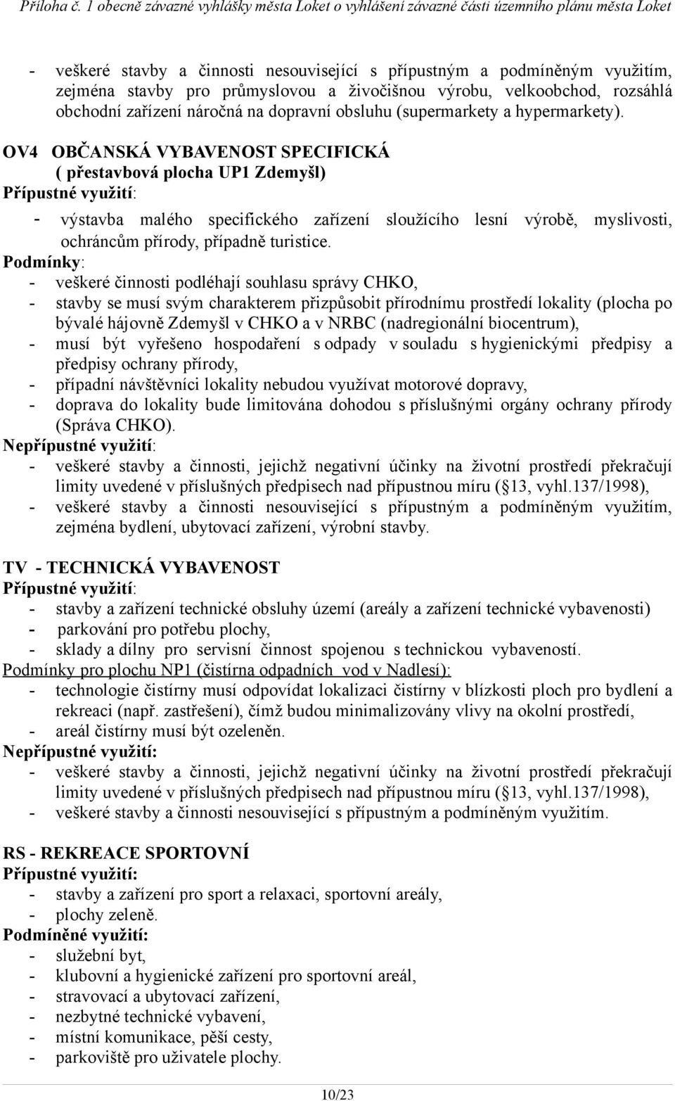 - veškeré činnosti podléhají souhlasu správy CHKO, - stavby se musí svým charakterem přizpůsobit přírodnímu prostředí lokality (plocha po bývalé hájovně Zdemyšl v CHKO a v NRBC (nadregionální