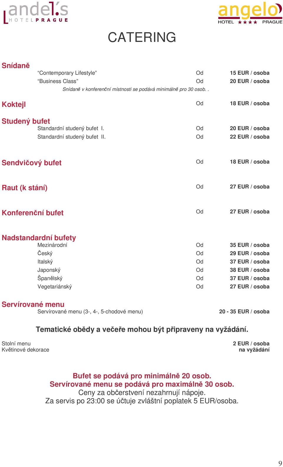 Od 22 EUR / osoba Sendviový bufet Od 18 EUR / osoba Raut (k stání) Od 27 EUR / osoba Konferenní bufet Od 27 EUR / osoba Nadstandardní bufety Mezinárodní Od 35 EUR / osoba eský Od 29 EUR / osoba