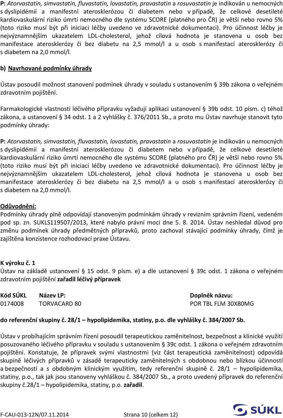 Pro účinnost léčby je nejvýznamnějším ukazatelem LDL-cholesterol, jehož cílová hodnota je stanovena u osob bez manifestace aterosklerózy či bez diabetu na 2,5 mmol/l a u osob s manifestací