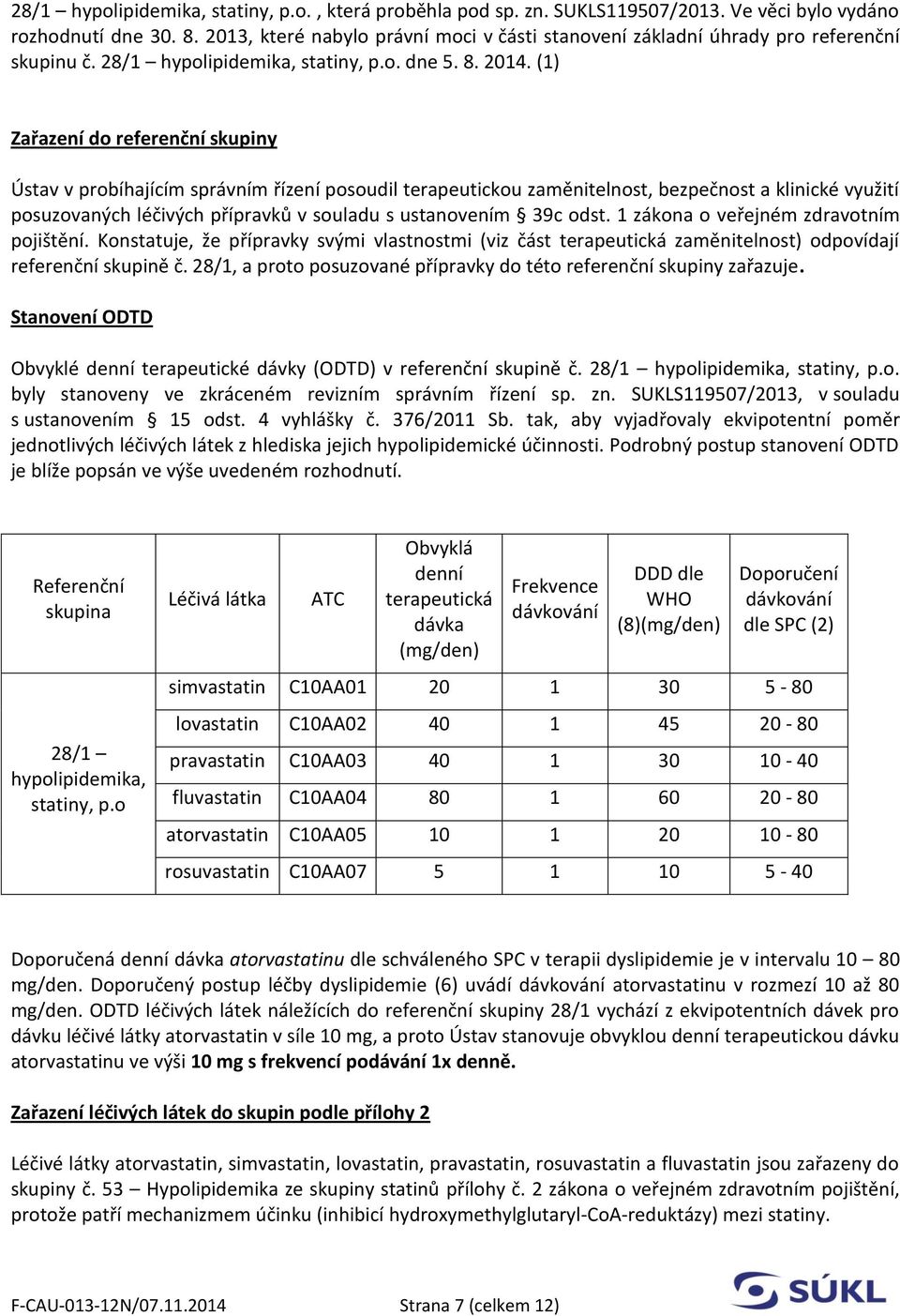 (1) Zařazení do referenční skupiny Ústav v probíhajícím správním řízení posoudil terapeutickou zaměnitelnost, bezpečnost a klinické využití posuzovaných léčivých přípravků v souladu s ustanovením 39c