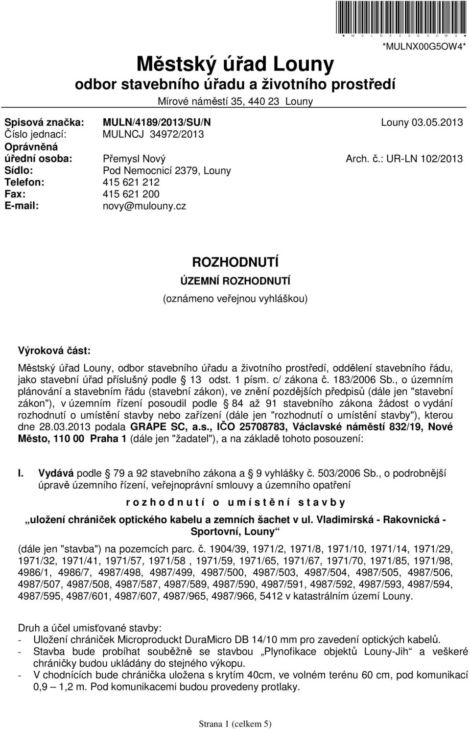 cz ROZHODNUTÍ ÚZEMNÍ ROZHODNUTÍ (oznámeno veřejnou vyhláškou) Výroková část: Městský úřad Louny, odbor stavebního úřadu a životního prostředí, oddělení stavebního řádu, jako stavební úřad příslušný