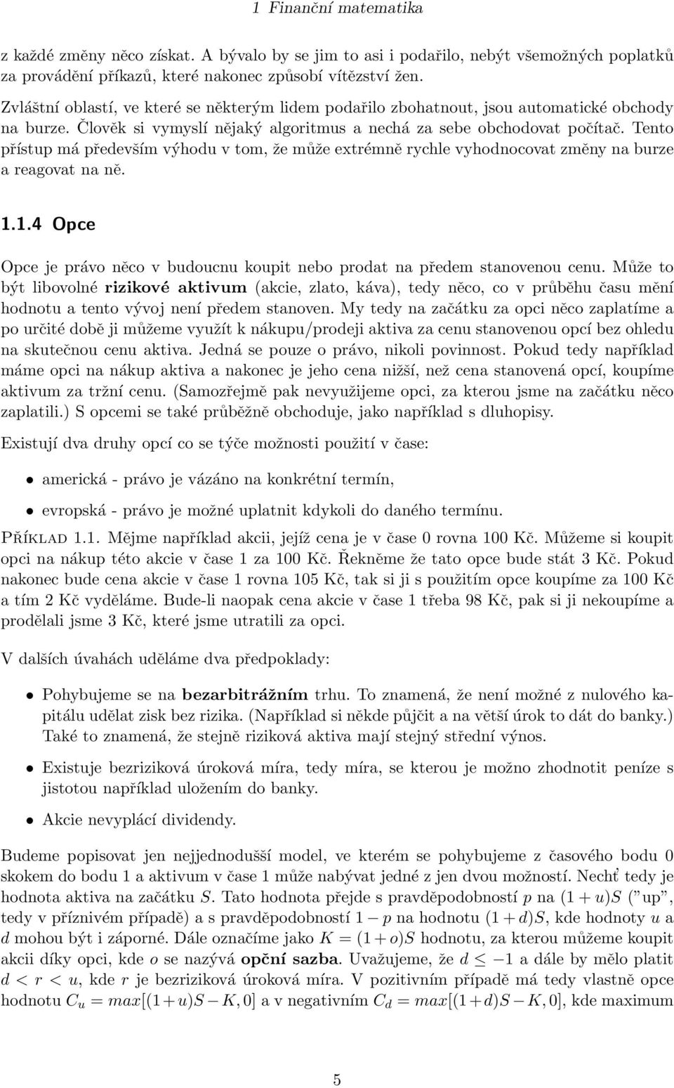 Tento přístup má především výhodu v tom, že může extrémně rychle vyhodnocovat změny na burze a reagovat na ně. 1.1.4 Opce Opce je právo něco v budoucnu koupit nebo prodat na předem stanovenou cenu.